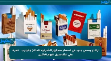 ارتفاع رسمي جديد في أسعار سجائر الشرقية للدخان وفيليب.. تعرف على التفاصيل اليوم الاثنين